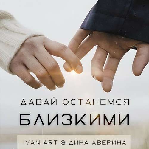 Скачать песню Ivan Art - Давай Останемся Близкими (feat. Дина Аверина)