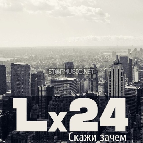 Скачать песню Lx24 - Скажи Зачем