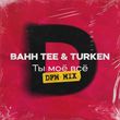 Скачать песню Bahh Tee & Turken - Ты Моё Всё (DFM Mix)
