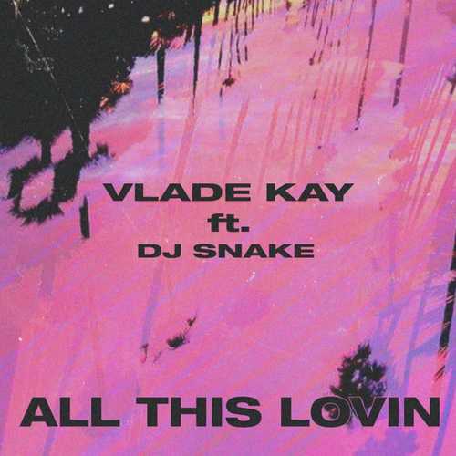 Скачать песню Vlade Kay - All This Lovin (feat. DJ Snake)